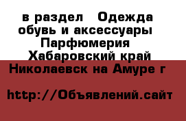  в раздел : Одежда, обувь и аксессуары » Парфюмерия . Хабаровский край,Николаевск-на-Амуре г.